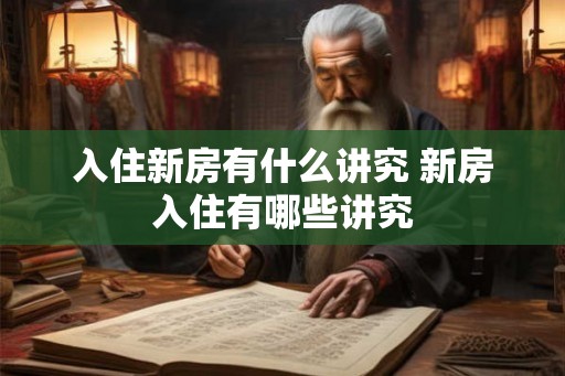 入住新房有什么讲究 新房入住有哪些讲究 入住新房有什么讲究 新房入住有哪些讲究