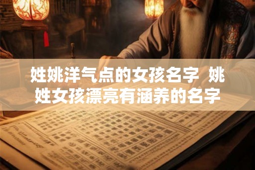 姓姚洋气点的女孩名字  姚姓女孩漂亮有涵养的名字