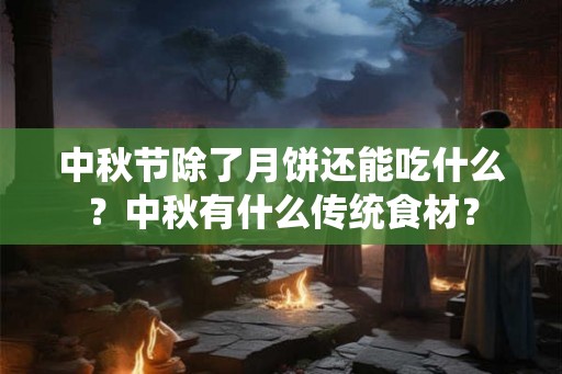 中秋节除了月饼还能吃什么？中秋有什么传统食材？