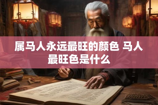 属马人永远最旺的颜色 马人最旺色是什么