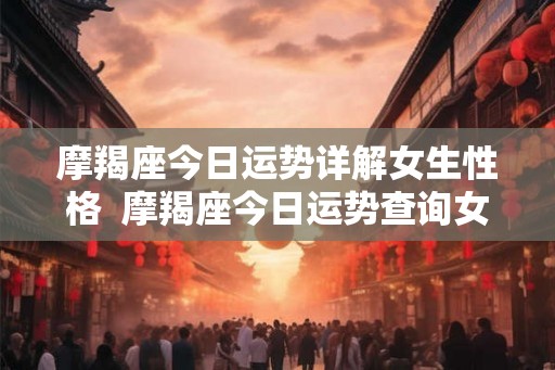 摩羯座今日运势详解女生性格  摩羯座今日运势查询女星座屋