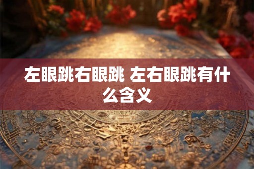左眼跳右眼跳 左右眼跳有什么含义