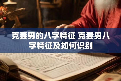 克妻男的八字特征 克妻男八字特征及如何识别