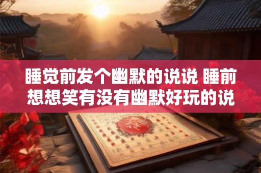 睡觉前发个幽默的说说 睡前想想笑有没有幽默好玩的说说