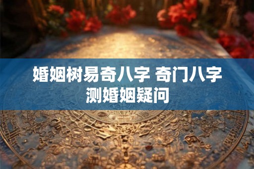婚姻树易奇八字 奇门八字测婚姻疑问