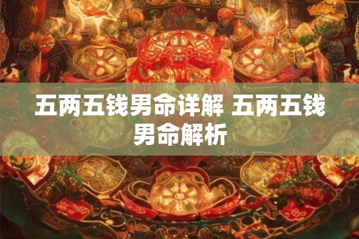 五两五钱男命详解 五两五钱男命解析 五两五钱男命详解 五两五钱男命解析