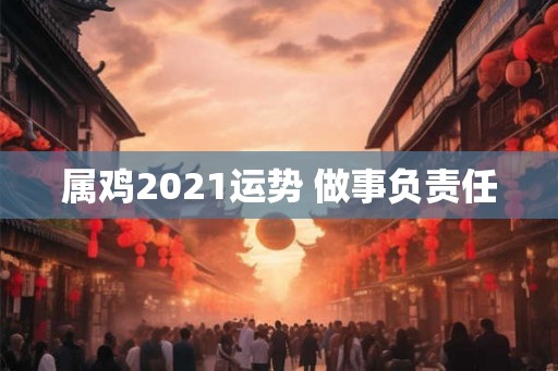 属鸡2021运势 做事负责任