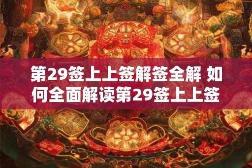 第29签上上签解签全解 如何全面解读第29签上上签的解签