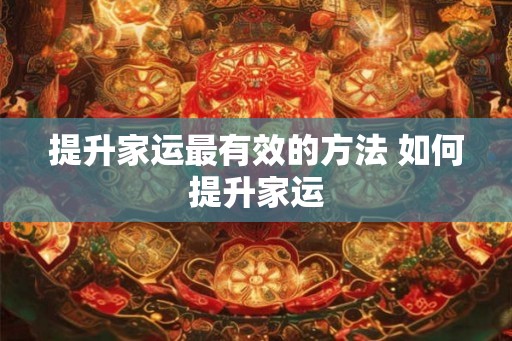 提升家运最有效的方法 如何提升家运 提升家运最有效的方法 如何提升家运