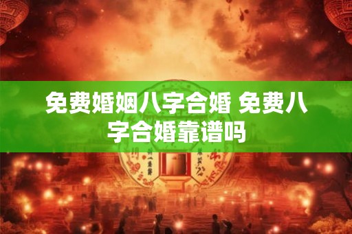 免费婚姻八字合婚 免费八字合婚靠谱吗