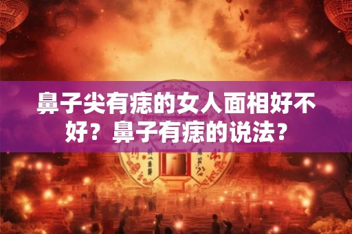 鼻子尖有痣的女人面相好不好？鼻子有痣的说法？