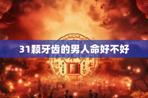 31颗牙齿的男人命好不好