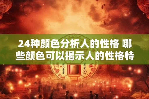 24种颜色分析人的性格 哪些颜色可以揭示人的性格特点