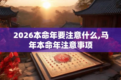 2026本命年要注意什么,马年本命年注意事项
