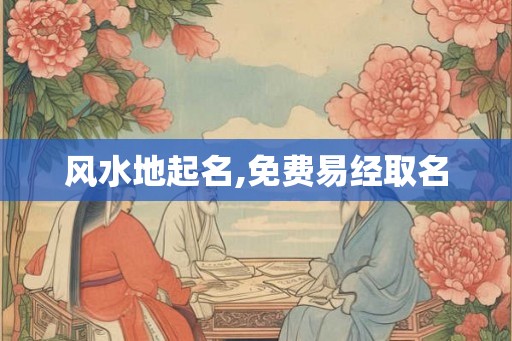 风水地起名,免费易经取名