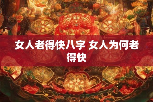 女人老得快八字 女人为何老得快