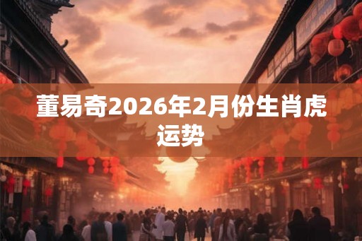 董易奇2026年2月份生肖虎运势