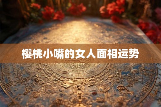 樱桃小嘴的女人面相运势