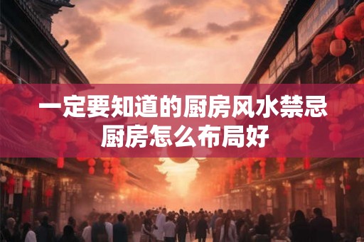 一定要知道的厨房风水禁忌 厨房怎么布局好