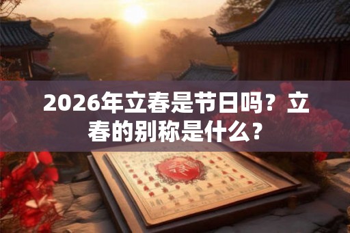 2026年立春是节日吗？立春的别称是什么？