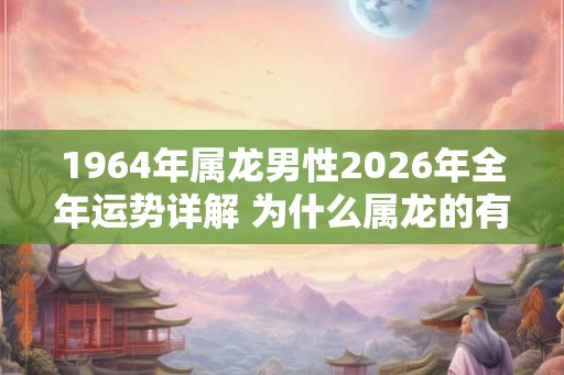 1964年属龙男性2026年全年运势详解 为什么属龙的有二婚命