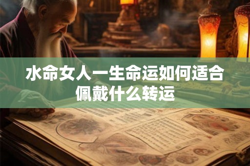 水命女人一生命运如何适合佩戴什么转运
