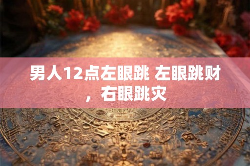 男人12点左眼跳 左眼跳财，右眼跳灾