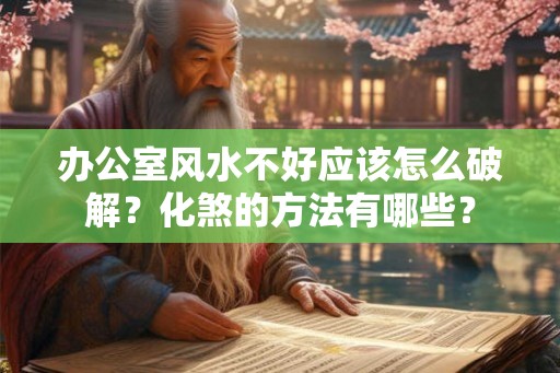 办公室风水不好应该怎么破解?化煞的方法有哪些? 办公室风水不好应该怎么破解?化煞的方法有哪些?