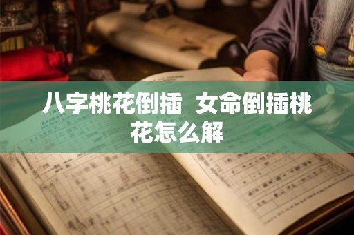 八字桃花倒插  女命倒插桃花怎么解