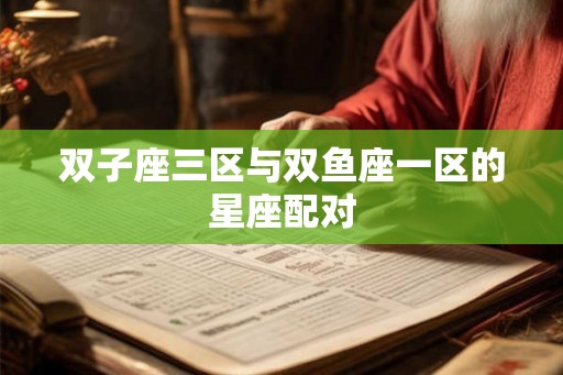 双子座三区与双鱼座一区的星座配对