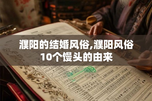 濮阳的结婚风俗,濮阳风俗10个馒头的由来
