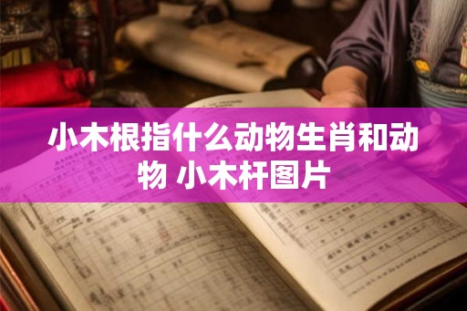 小木根指什么动物生肖和动物 小木杆图片