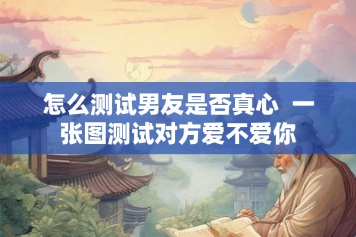 怎么测试男友是否真心  一张图测试对方爱不爱你