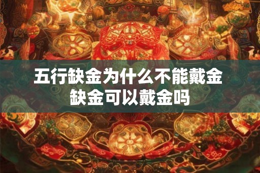 五行缺金为什么不能戴金 缺金可以戴金吗 五行缺金为什么不能戴金 缺金可以戴金吗