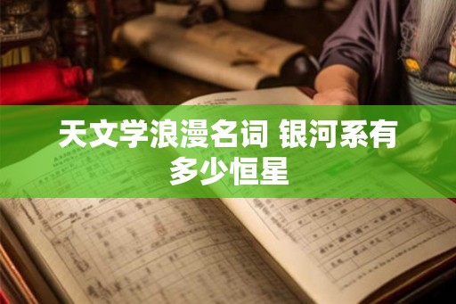 天文学浪漫名词 银河系有多少恒星