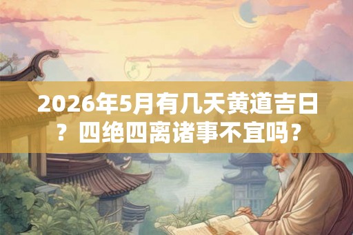 2026年5月有几天黄道吉日？四绝四离诸事不宜吗？