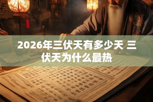 2026年三伏天有多少天 三伏天为什么最热