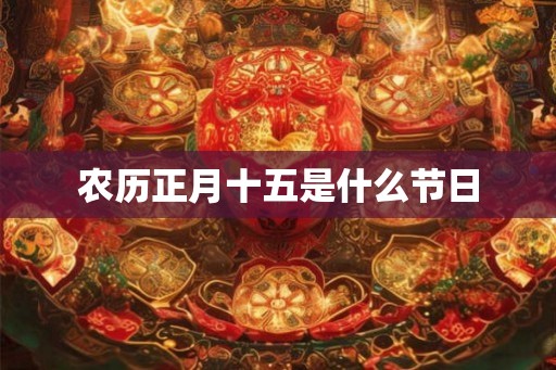 农历正月十五是什么节日