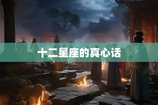 十二星座的真心话 十二星座的真心话