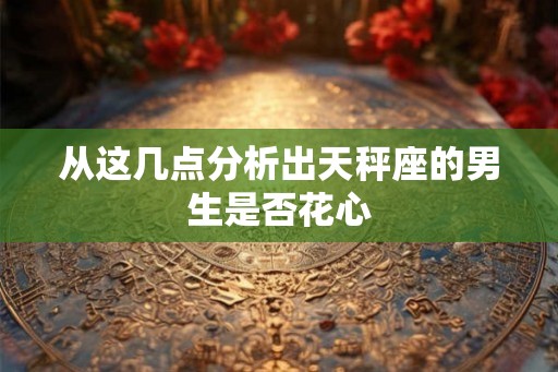 从这几点分析出天秤座的男生是否花心