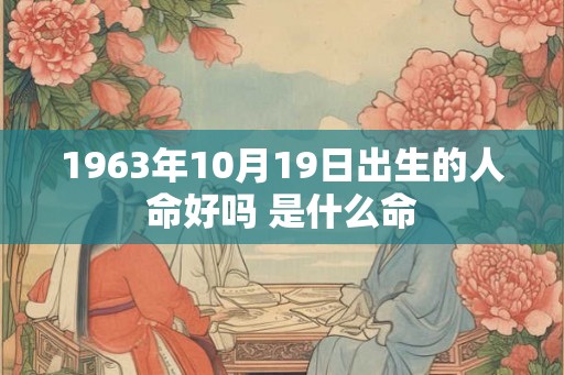 1963年10月19日出生的人命好吗 是什么命