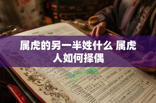 属虎的另一半姓什么 属虎人如何择偶 属虎的另一半姓什么 属虎人如何择偶