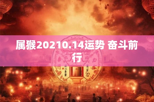 属猴20210.14运势 奋斗前行
