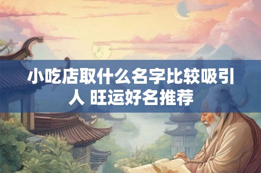 小吃店取什么名字比较吸引人 旺运好名推荐