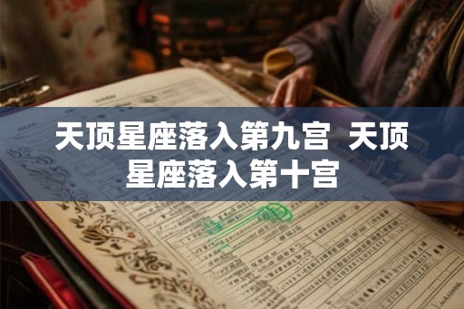 天顶星座落入第九宫  天顶星座落入第十宫