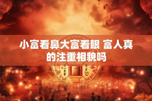 小富看鼻大富看眼 富人真的注重相貌吗