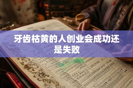 牙齿枯黄的人创业会成功还是失败