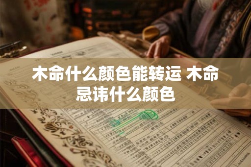 木命什么颜色能转运 木命忌讳什么颜色