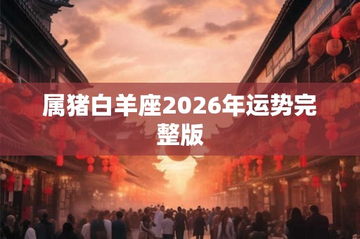 属猪白羊座2026年运势完整版