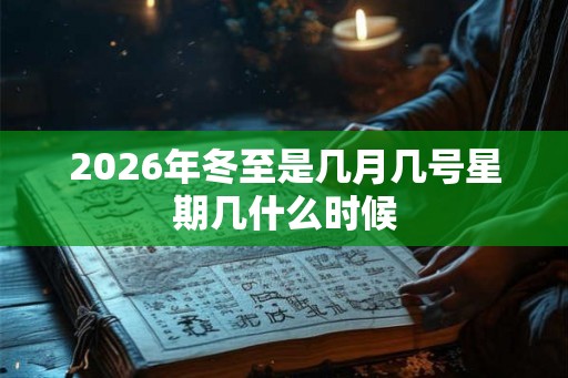 2026年冬至是几月几号星期几什么时候